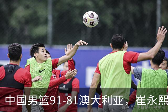 中国男篮91-81澳大利亚，崔永熙恢复信心，两锋线表现出色，球员评分出炉：王俊杰10分高诗岩3.4分