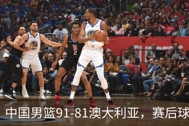 中国男篮91-81澳大利亚，赛后球员表现评分：3满分4优秀 2及格