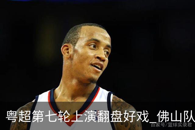 粤超第七轮上演翻盘好戏 佛山队连扳三球逆转云浮队